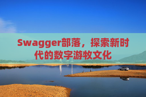 Swagger部落，探索新时代的数字游牧文化